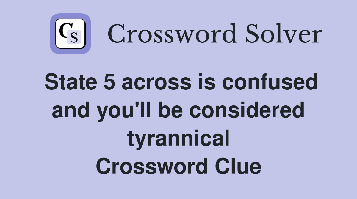 State 5 across is confused and you'll be considered tyrannical